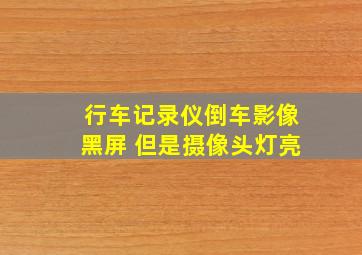 行车记录仪倒车影像黑屏 但是摄像头灯亮